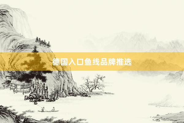 德国入口鱼线品牌推选