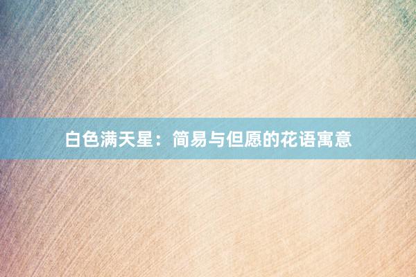 白色满天星：简易与但愿的花语寓意