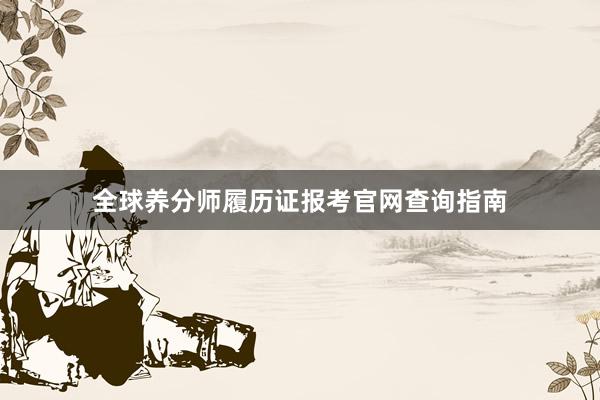 全球养分师履历证报考官网查询指南