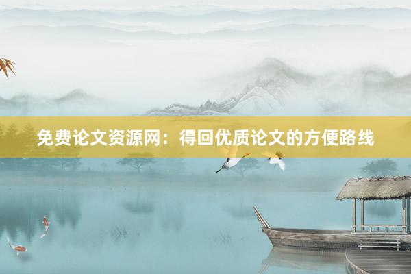免费论文资源网：得回优质论文的方便路线