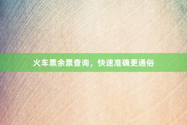 火车票余票查询，快速准确更通俗
