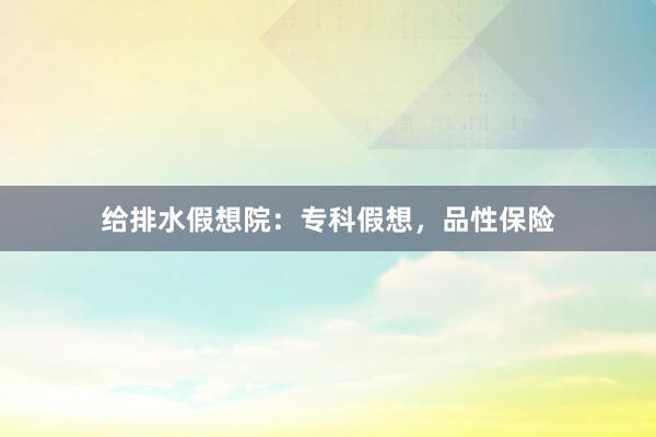 给排水假想院：专科假想，品性保险