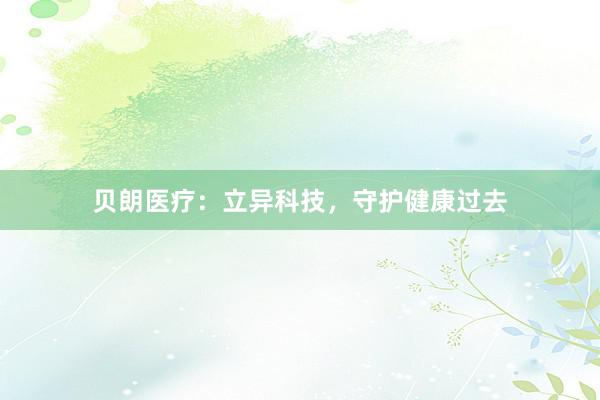 贝朗医疗：立异科技，守护健康过去