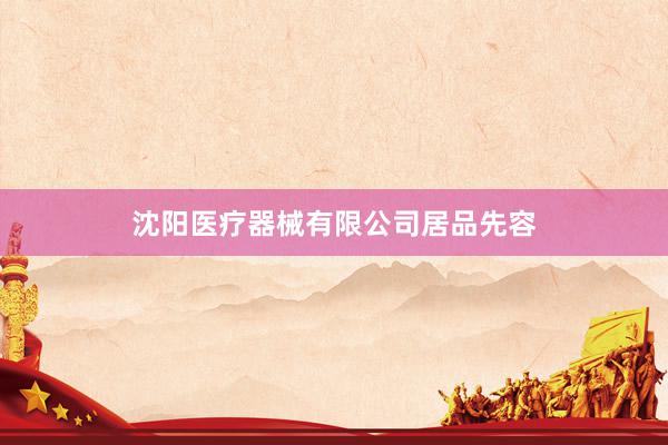 沈阳医疗器械有限公司居品先容