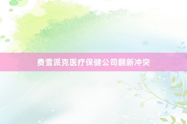 费雪派克医疗保健公司翻新冲突