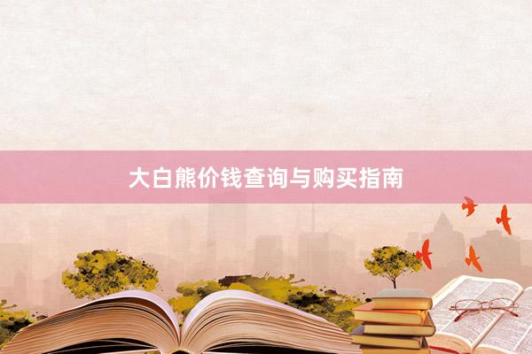 大白熊价钱查询与购买指南